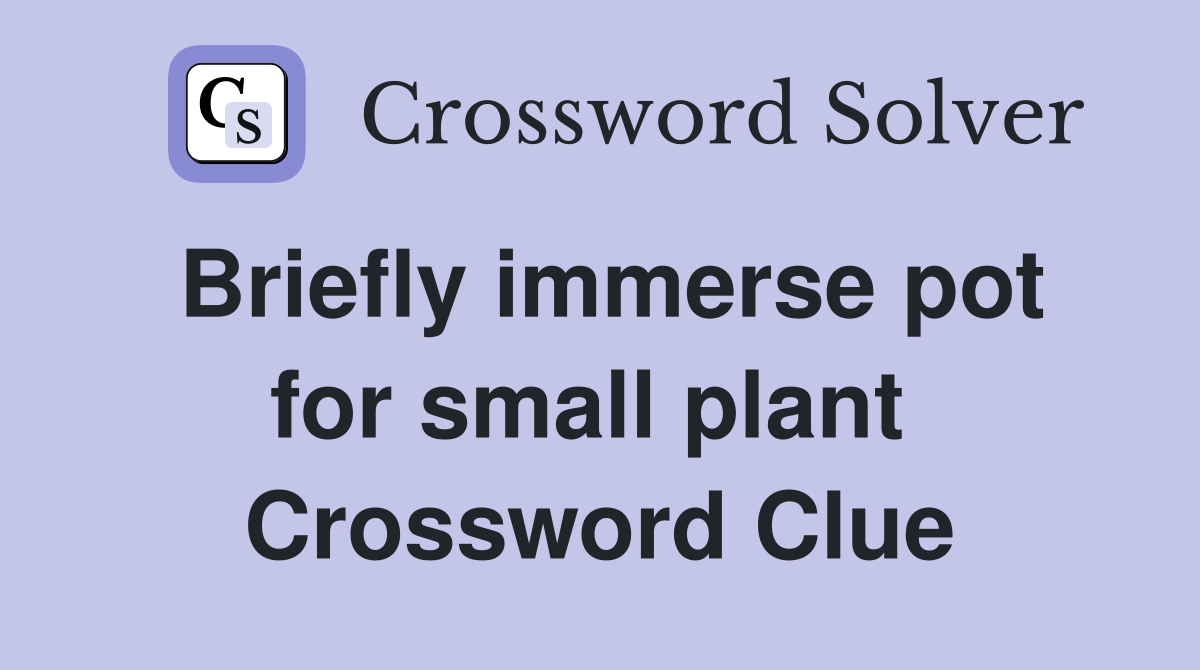 Briefly immerse pot for small plant  Crossword Clue