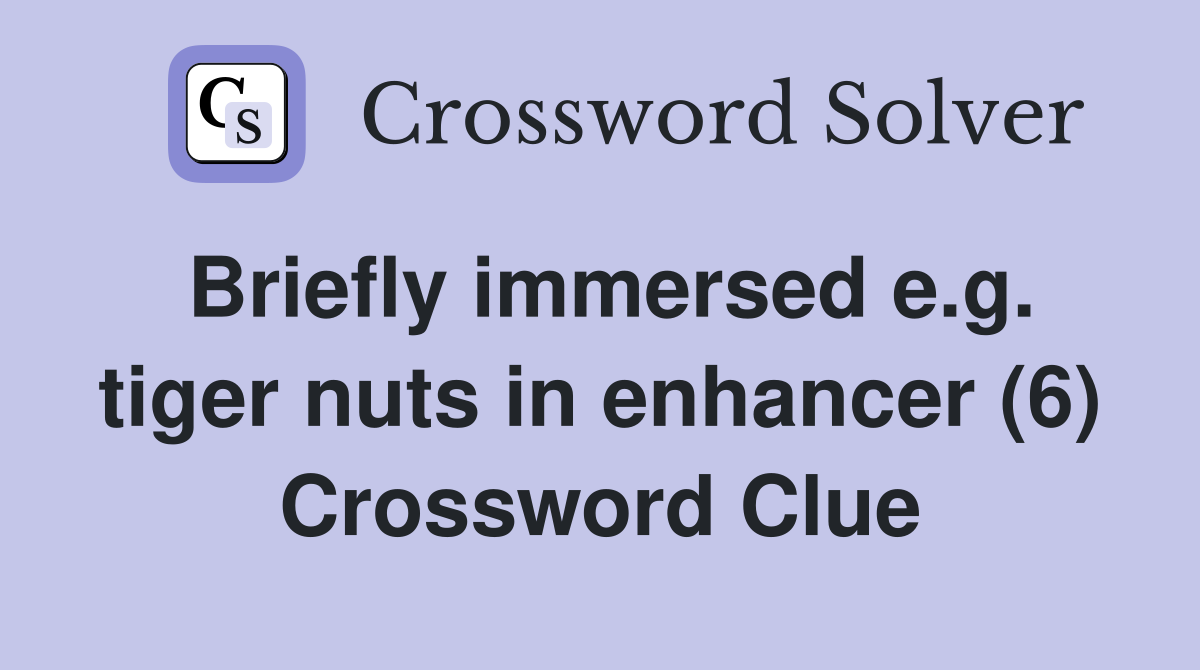 Briefly immersed e.g. tiger nuts in enhancer (6) Crossword Clue