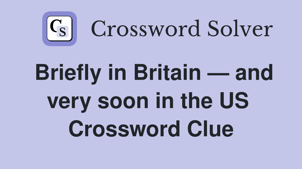 Briefly in Britain — and very soon in the US  Crossword Clue