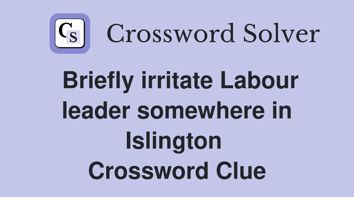 Briefly irritate Labour leader somewhere in Islington  Crossword Clue