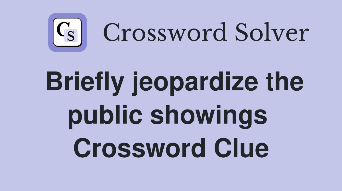 Briefly jeopardize the public showings  Crossword Clue