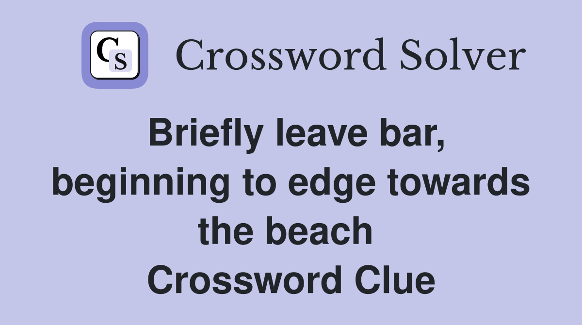 Briefly leave bar, beginning to edge towards the beach  Crossword Clue