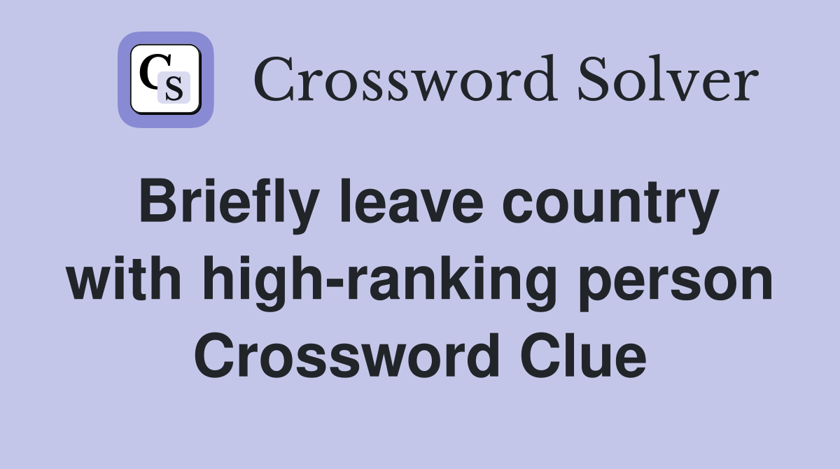 Briefly leave country with high-ranking person Crossword Clue
