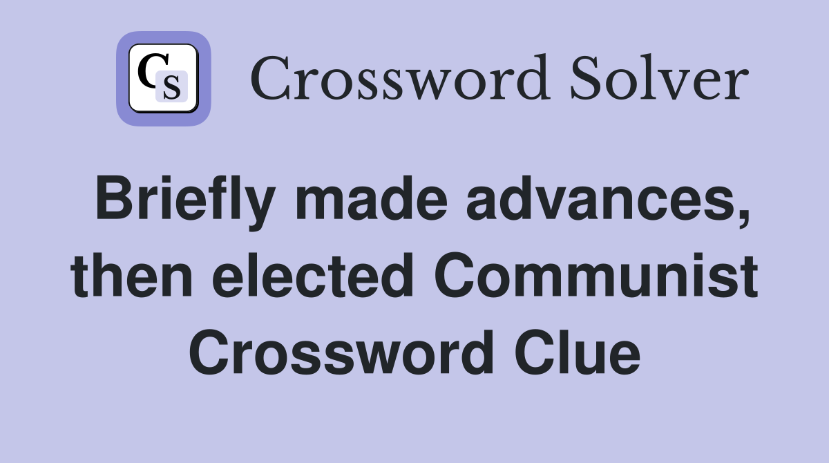 Briefly made advances, then elected Communist Crossword Clue