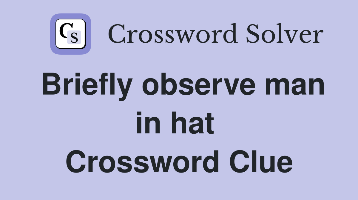 Briefly observe man in hat  Crossword Clue