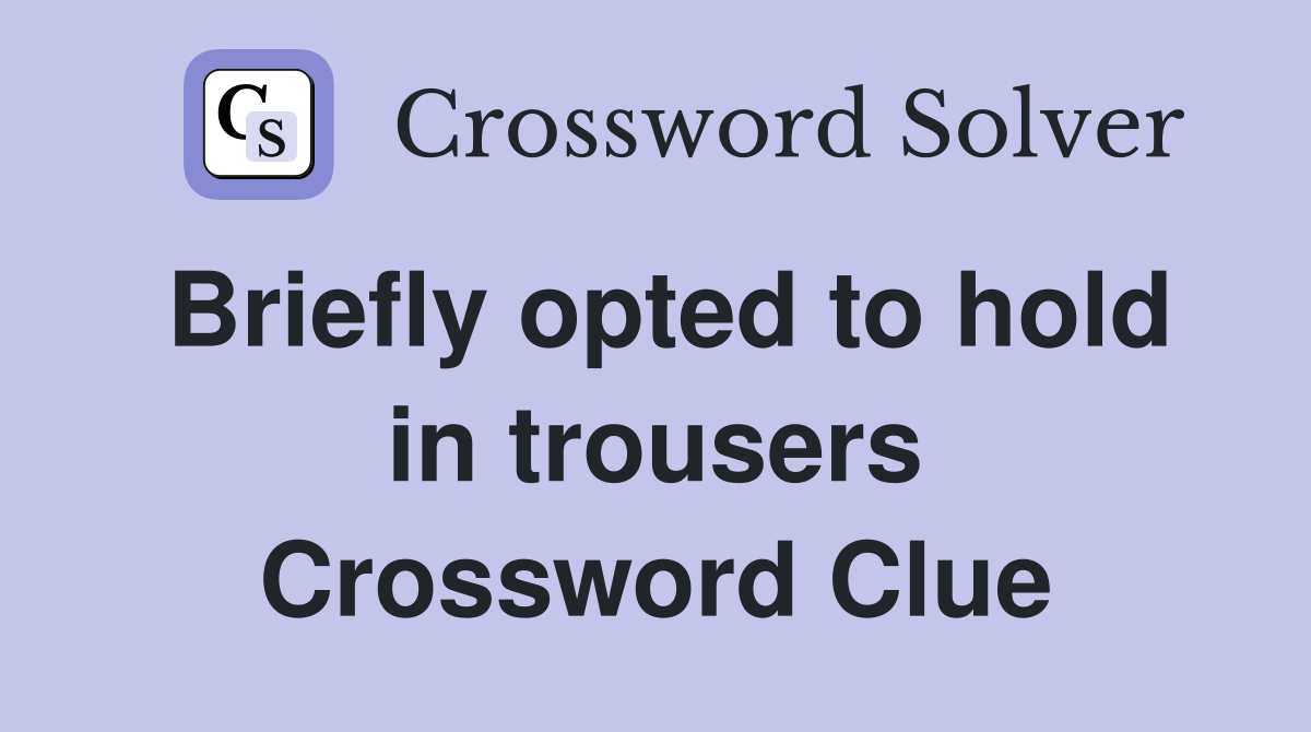 Briefly opted to hold in trousers Crossword Clue
