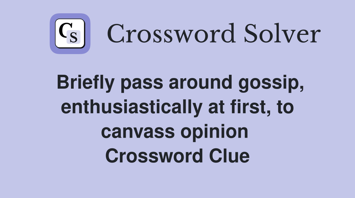 Briefly pass around gossip, enthusiastically at first, to canvass opinion  Crossword Clue