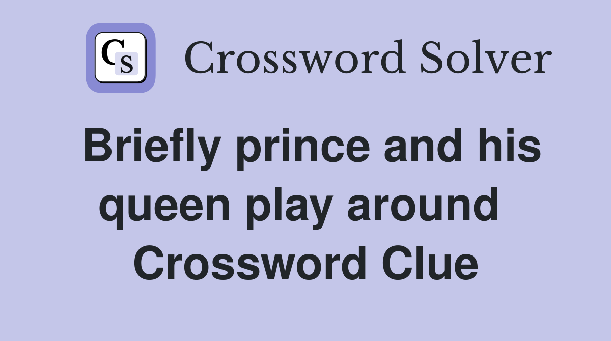 Briefly prince and his queen play around  Crossword Clue