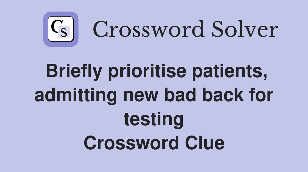 Briefly prioritise patients, admitting new bad back for testing Crossword Clue