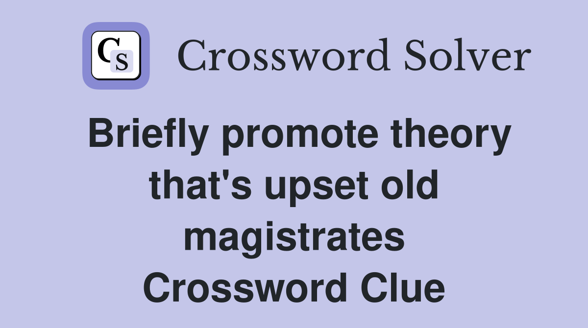 Briefly promote theory that's upset old magistrates Crossword Clue