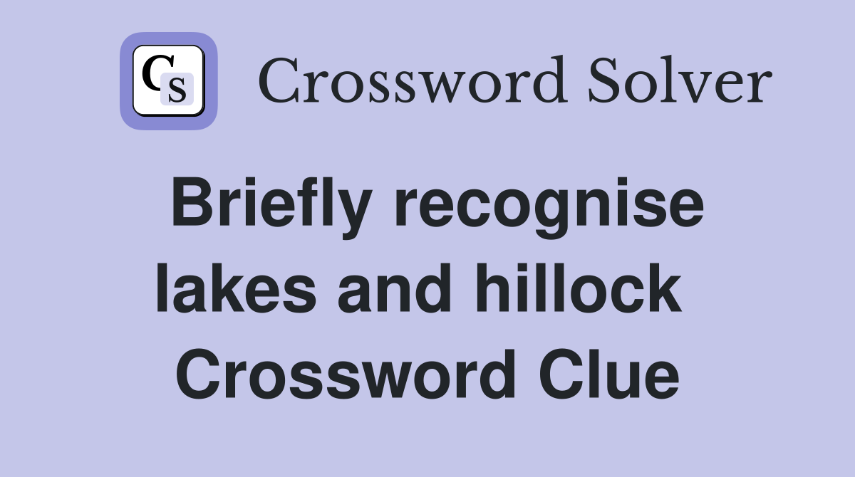 Briefly recognise lakes and hillock  Crossword Clue