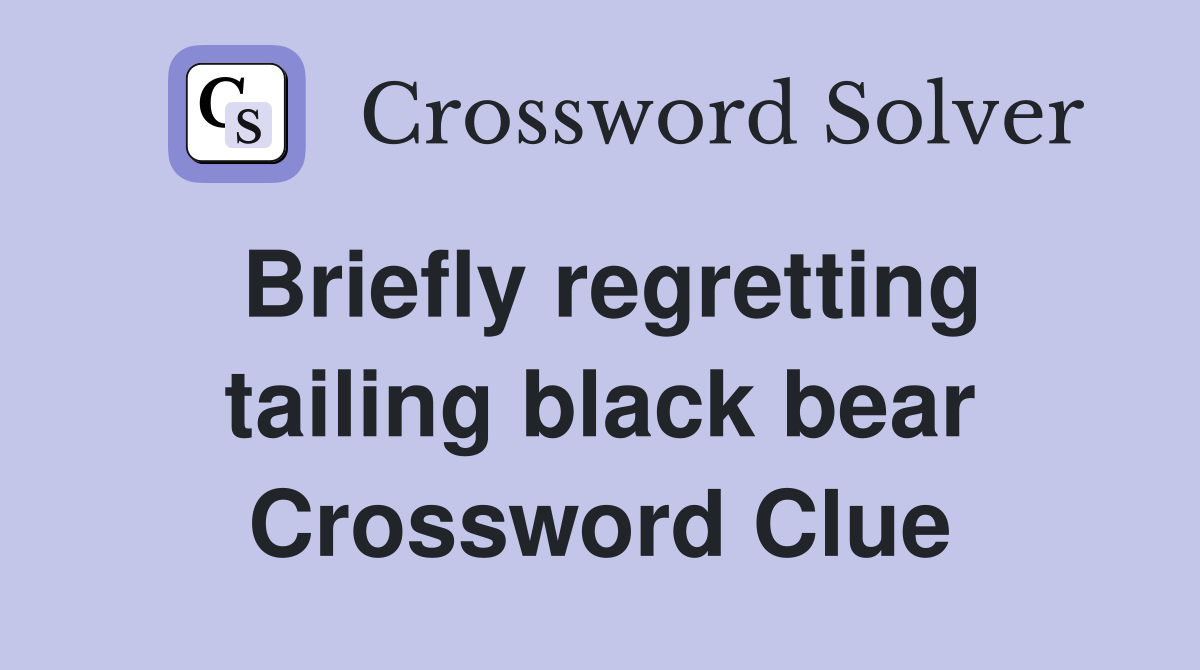 Briefly regretting tailing black bear Crossword Clue