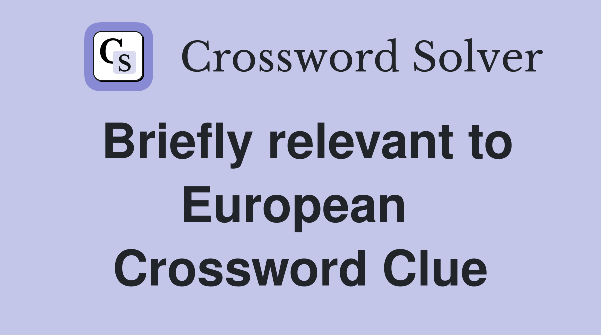 Briefly relevant to European  Crossword Clue