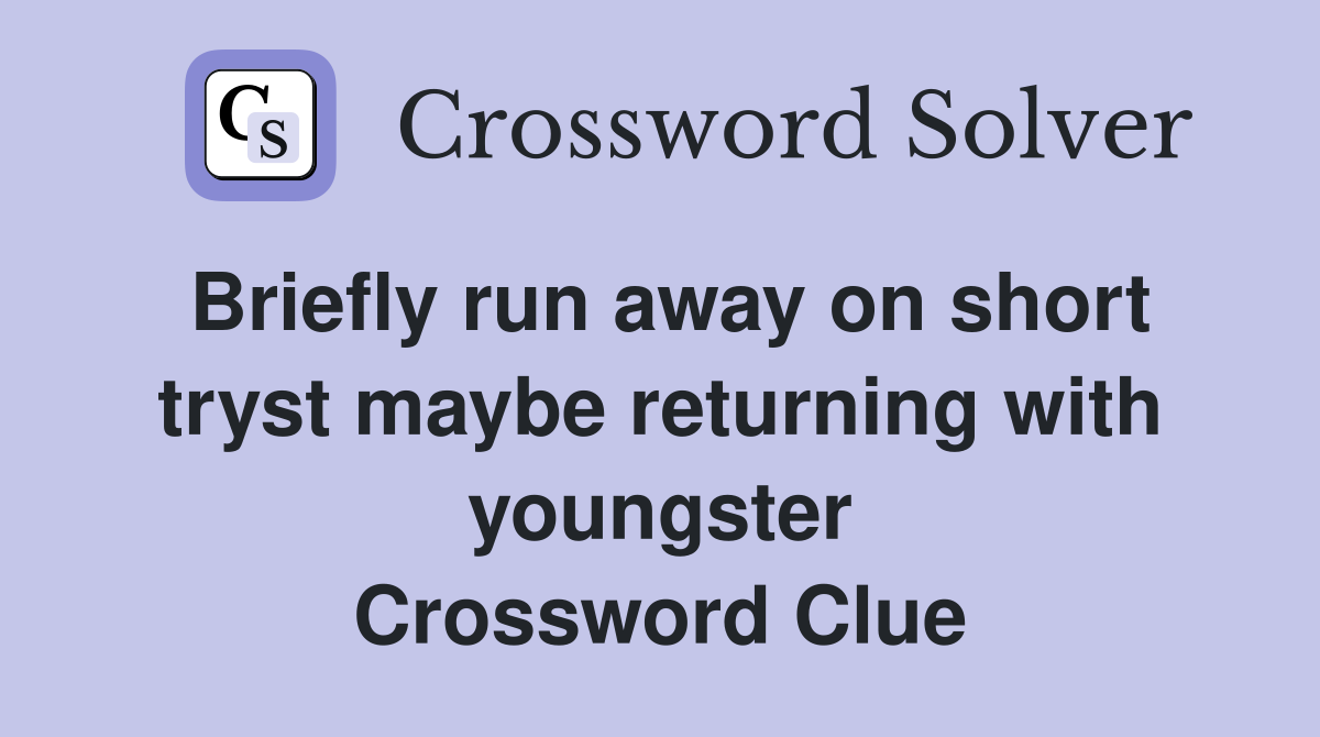 Briefly run away on short tryst maybe returning with youngster Crossword Clue