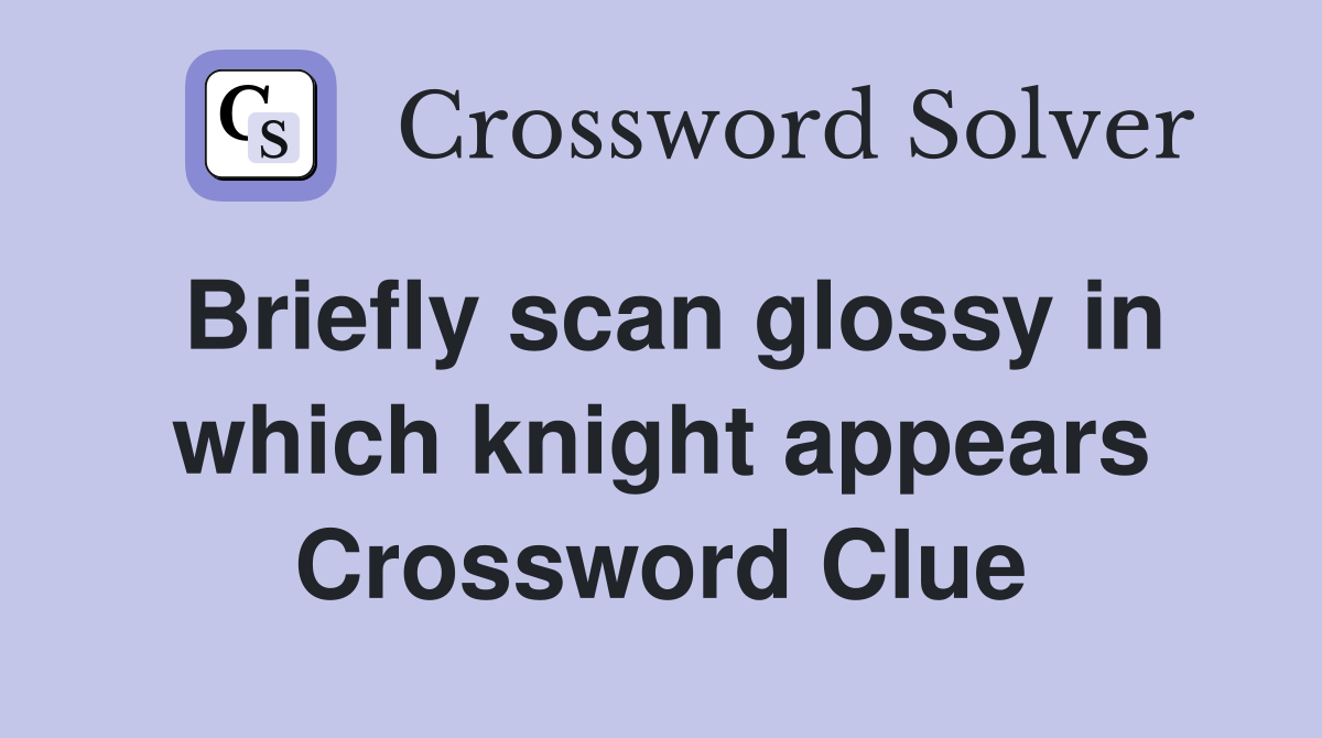 Briefly scan glossy in which knight appears Crossword Clue