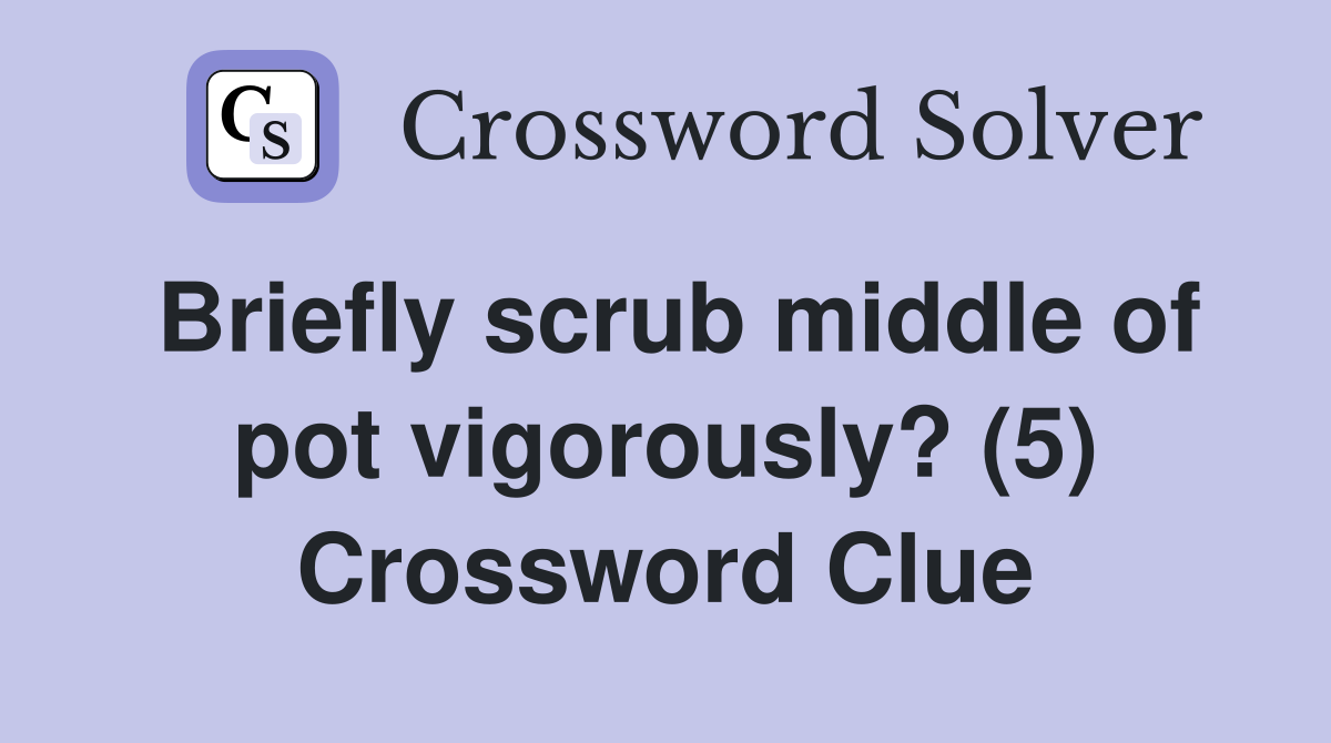 Briefly scrub middle of pot vigorously? (5) Crossword Clue