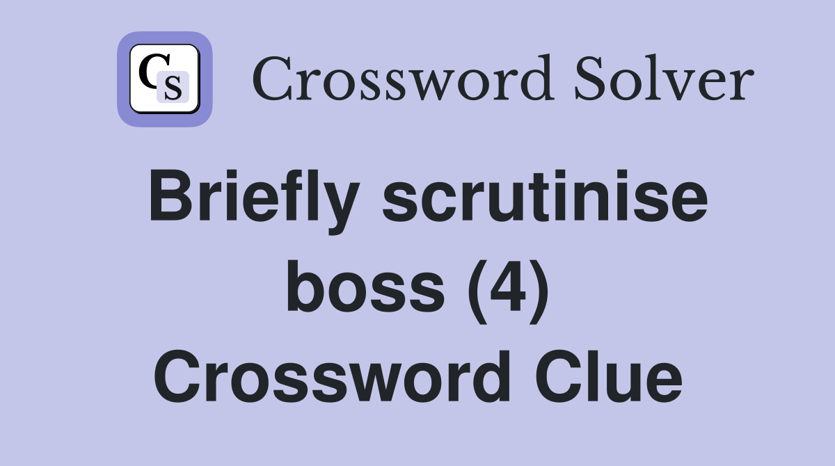Briefly scrutinise boss (4) Crossword Clue