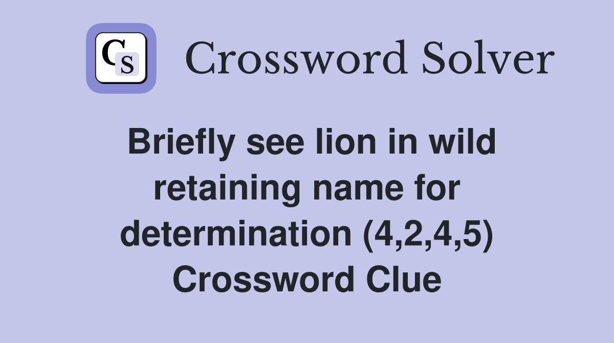 Briefly see lion in wild retaining name for determination (4,2,4,5) Crossword Clue
