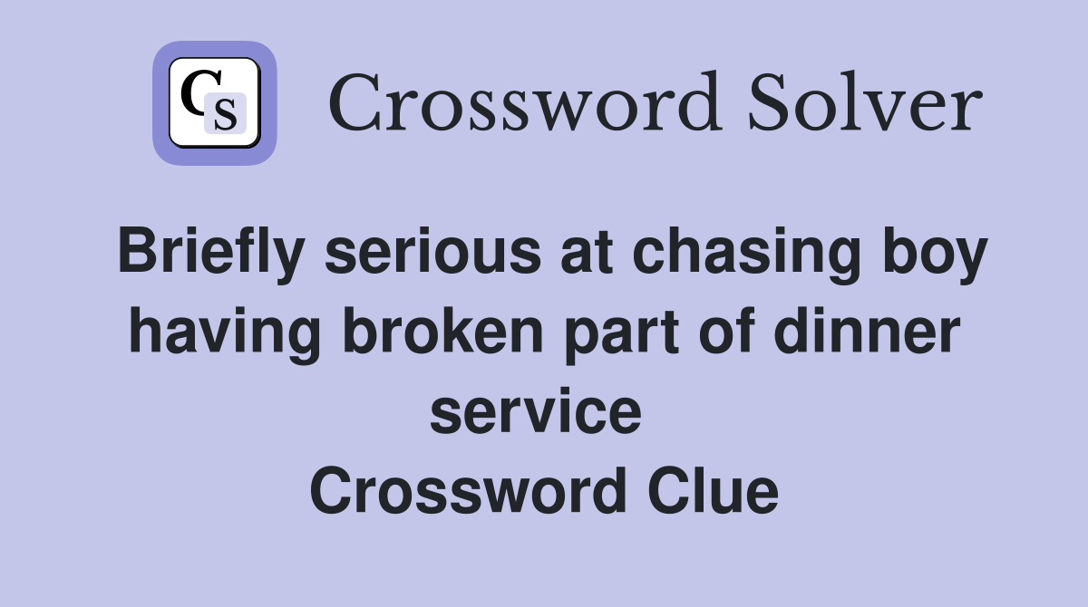 Briefly serious at chasing boy having broken part of dinner service  Crossword Clue