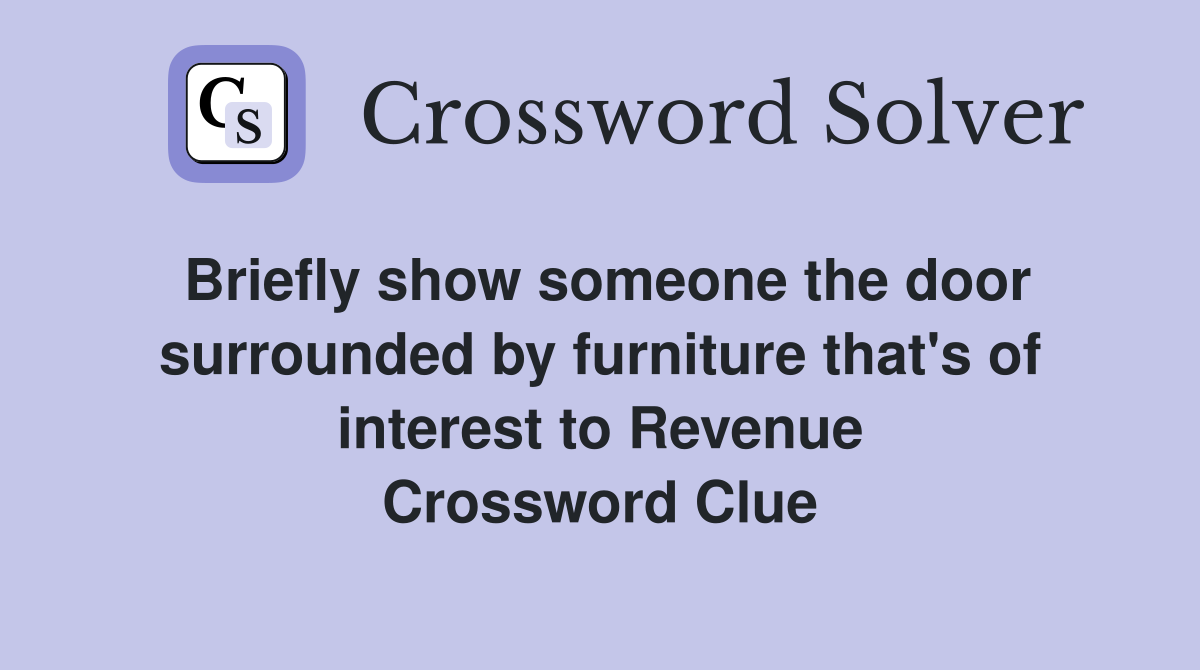 Briefly show someone the door surrounded by furniture that's of interest to Revenue Crossword Clue