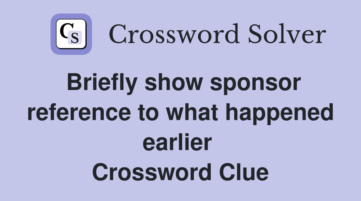 Briefly show sponsor reference to what happened earlier  Crossword Clue
