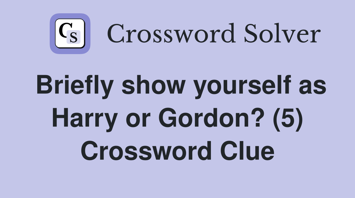 Briefly show yourself as Harry or Gordon? (5) Crossword Clue