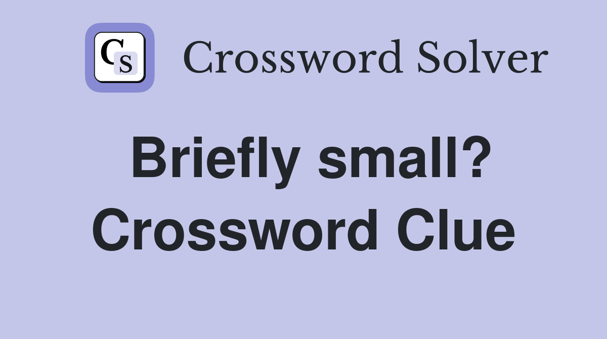 Briefly small? Crossword Clue