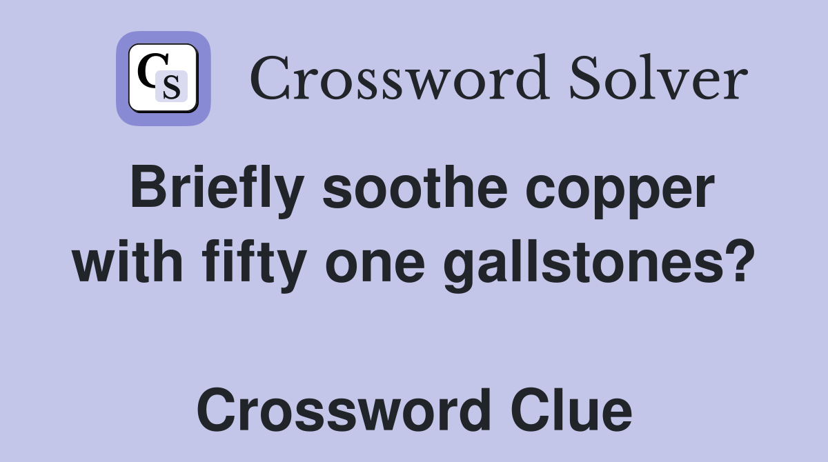 Briefly soothe copper with fifty one gallstones?  Crossword Clue