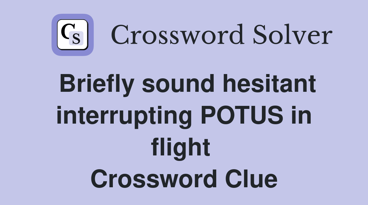 Briefly sound hesitant interrupting POTUS in flight  Crossword Clue