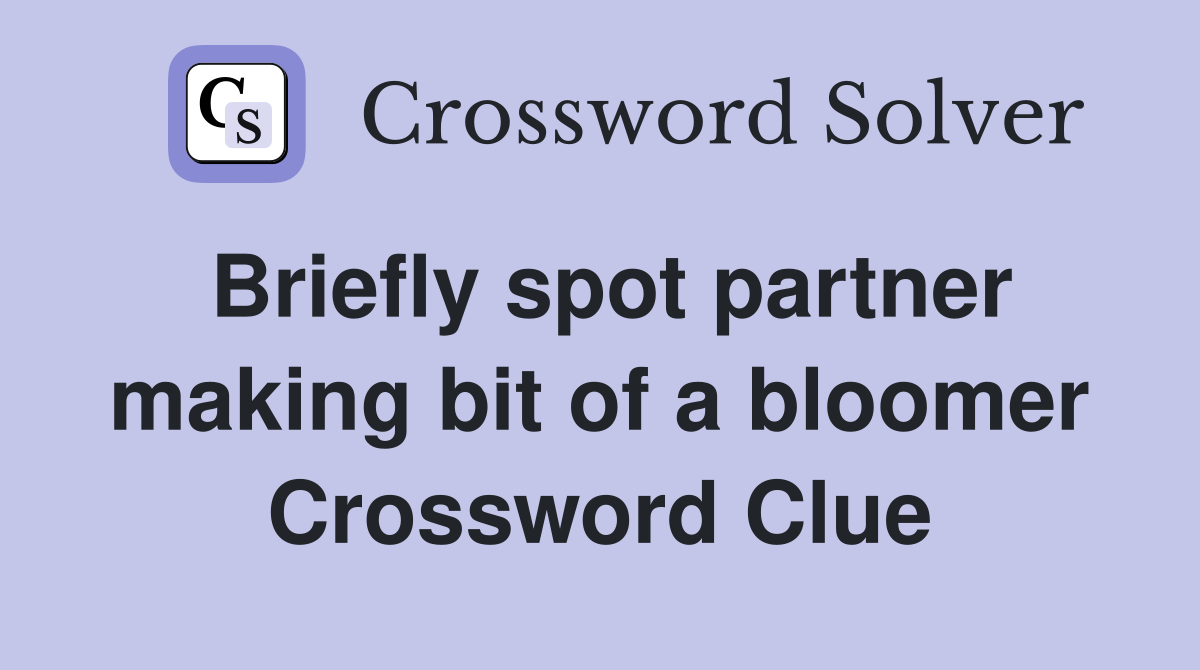 Briefly spot partner making bit of a bloomer Crossword Clue