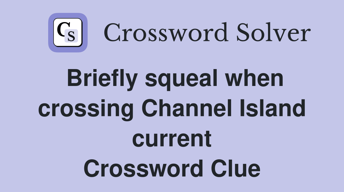 Briefly squeal when crossing Channel Island current Crossword Clue