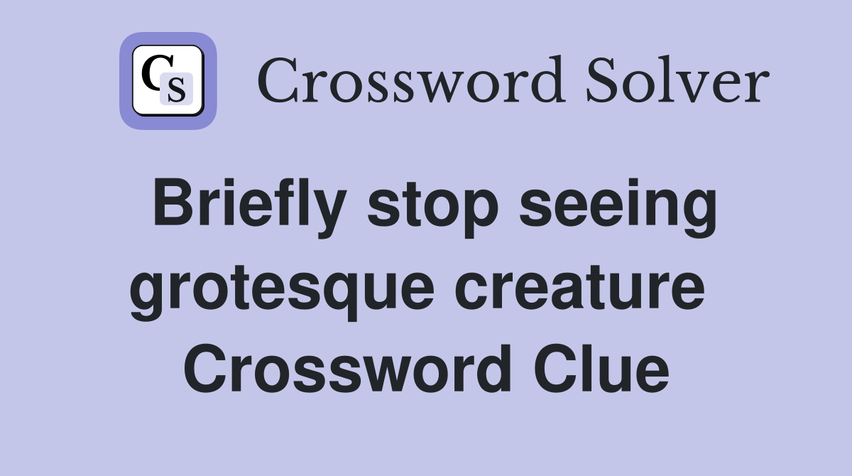 Briefly stop seeing grotesque creature  Crossword Clue