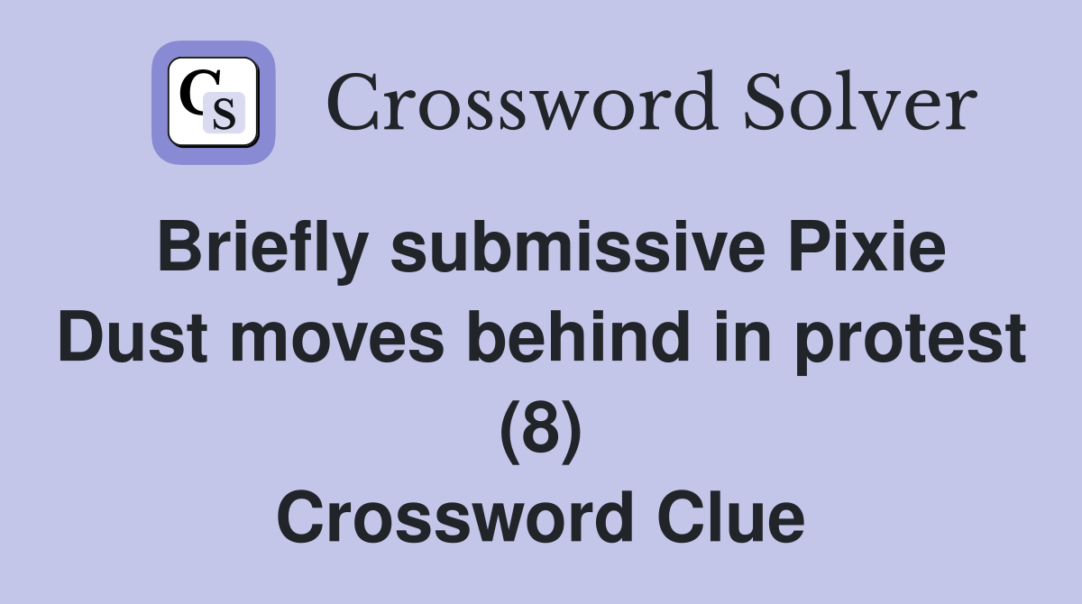 Briefly submissive Pixie Dust moves behind in protest (8) Crossword Clue