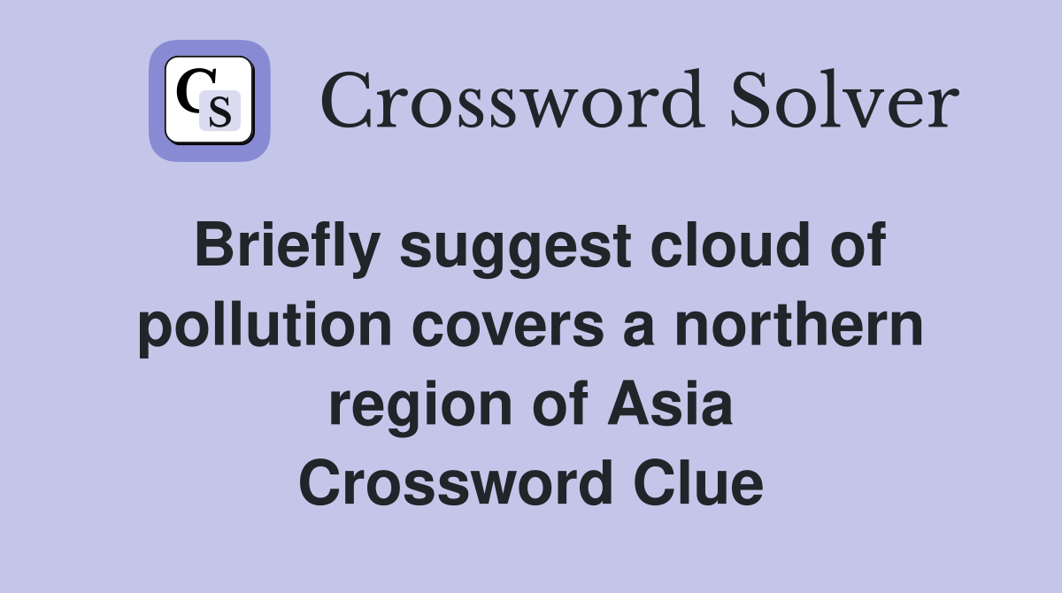 Briefly suggest cloud of pollution covers a northern region of Asia Crossword Clue