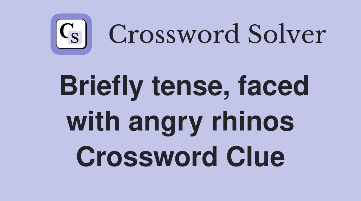 Briefly tense, faced with angry rhinos Crossword Clue