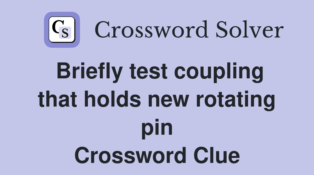 Briefly test coupling that holds new rotating pin Crossword Clue