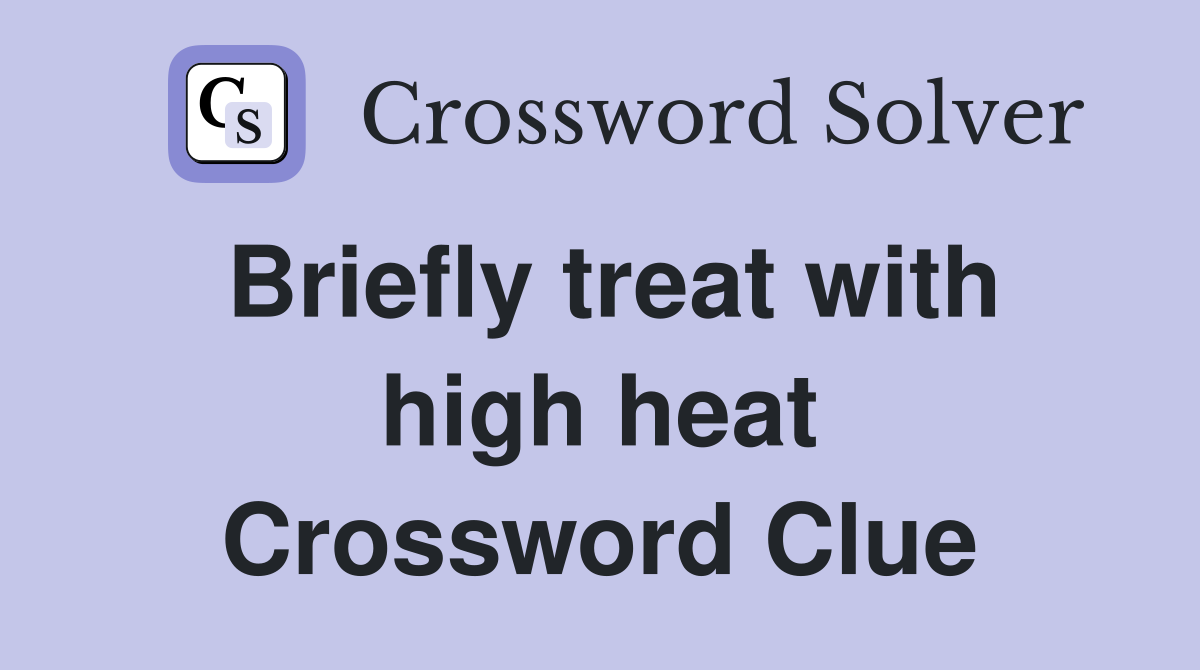 Briefly treat with high heat Crossword Clue