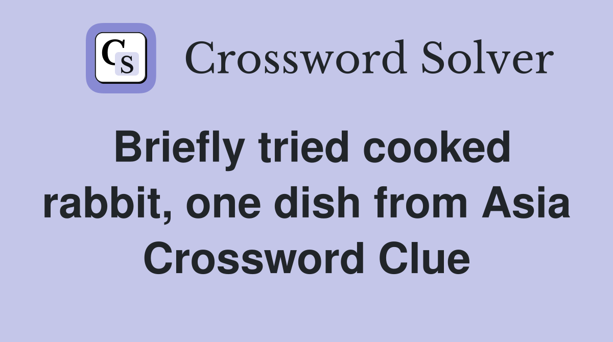 Briefly tried cooked rabbit, one dish from Asia Crossword Clue