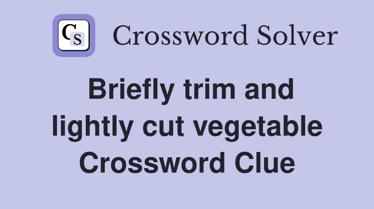 Briefly trim and lightly cut vegetable Crossword Clue