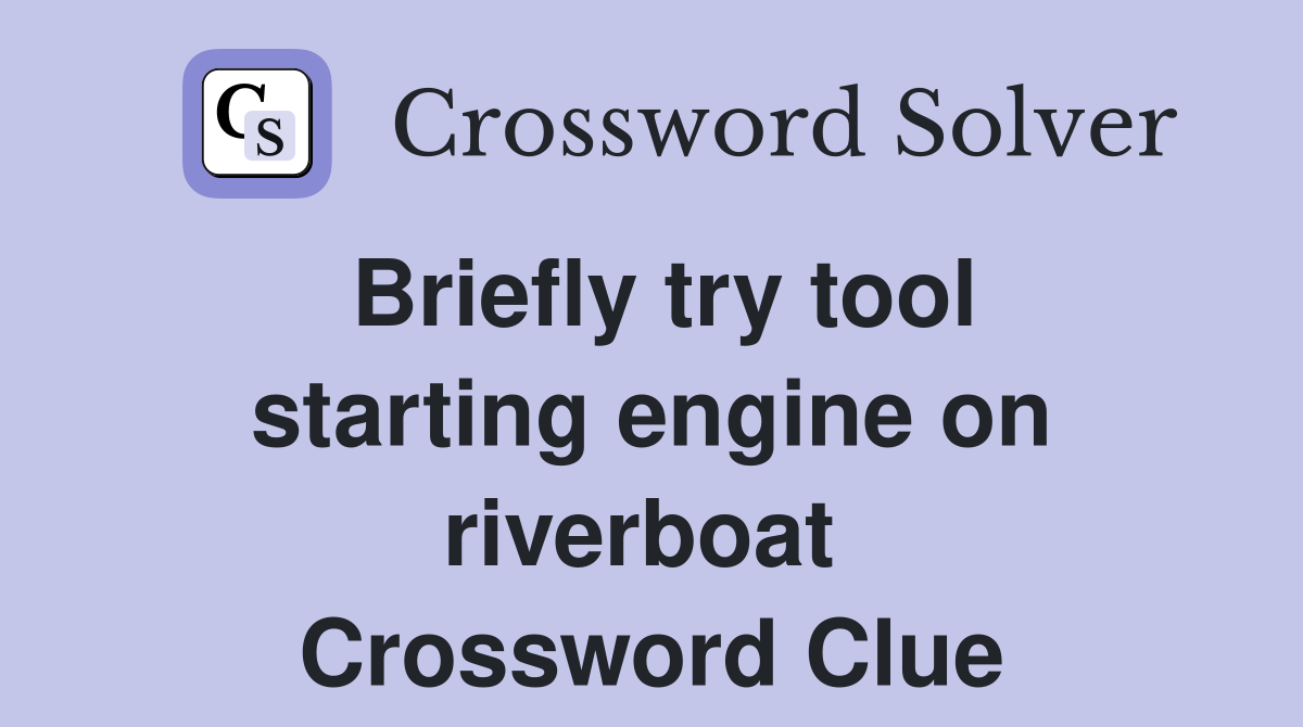 Briefly try tool starting engine on riverboat  Crossword Clue
