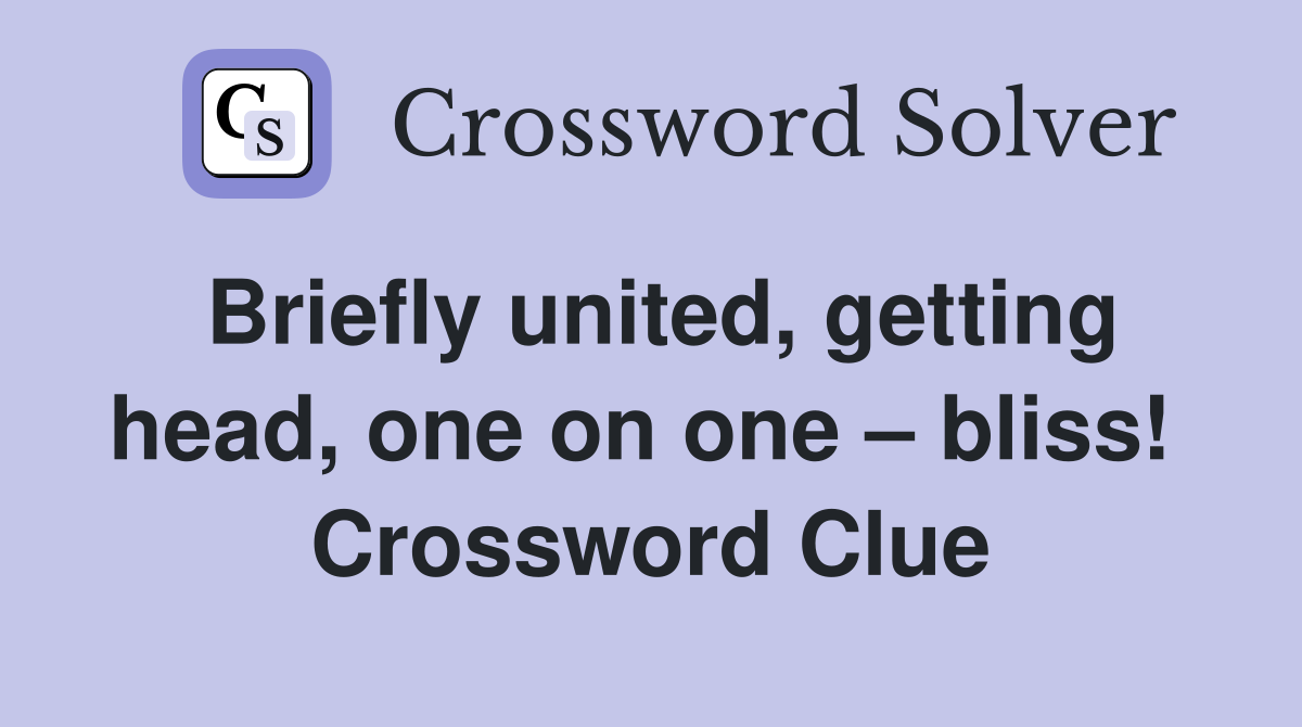 Briefly united, getting head, one on one – bliss!  Crossword Clue