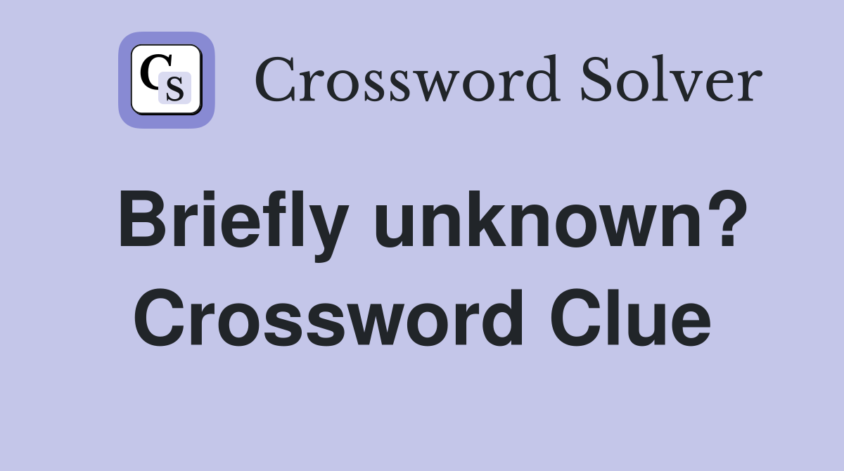 Briefly unknown? Crossword Clue