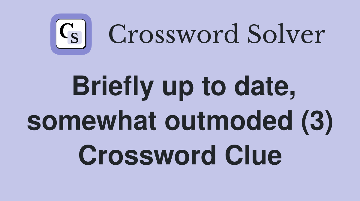 Briefly up to date, somewhat outmoded (3) Crossword Clue