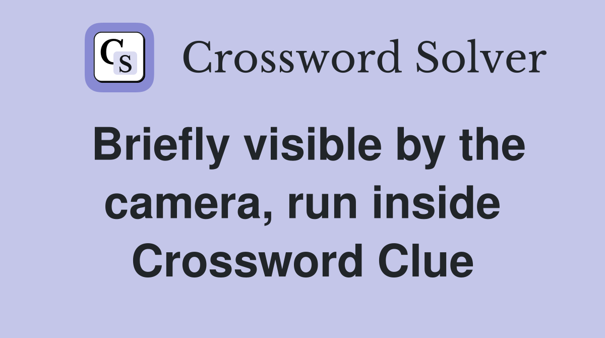 Briefly visible by the camera, run inside Crossword Clue