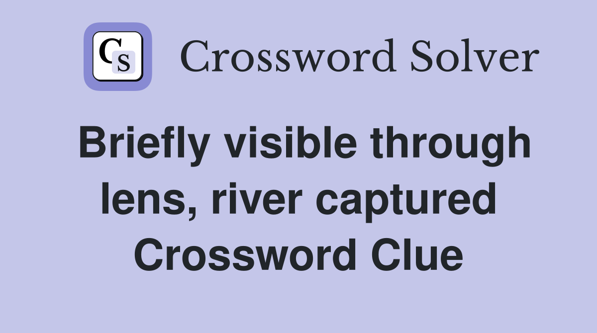 Briefly visible through lens, river captured Crossword Clue