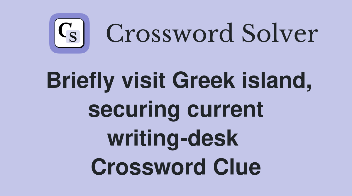 Briefly visit Greek island, securing current writing-desk  Crossword Clue
