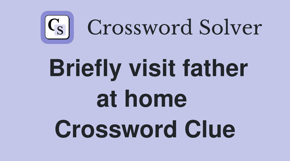 Briefly visit father at home  Crossword Clue