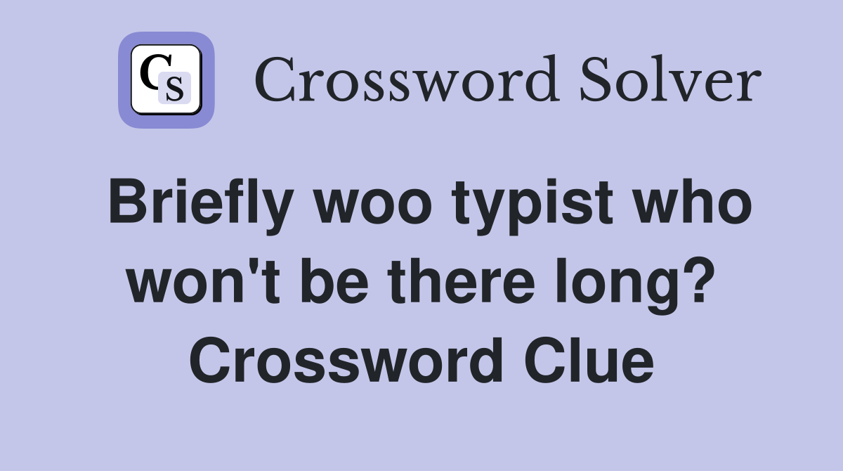Briefly woo typist who won't be there long? Crossword Clue
