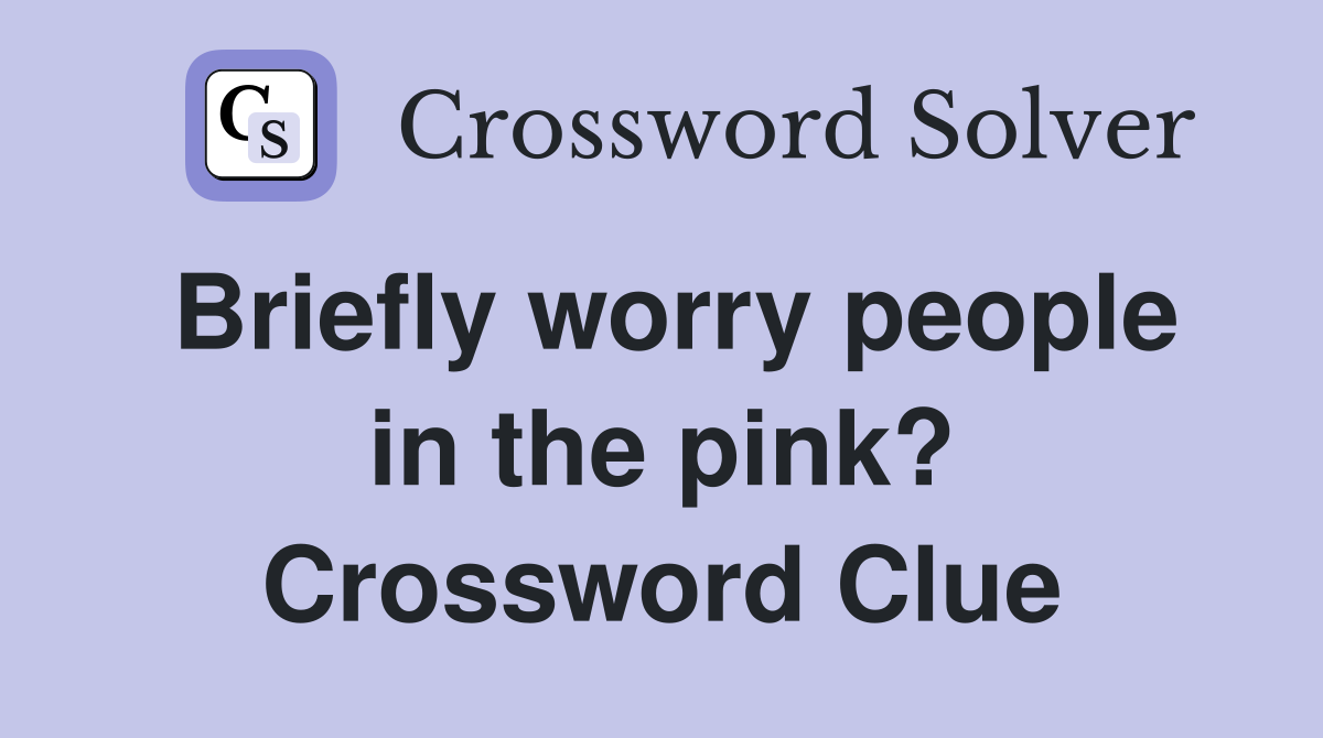 Briefly worry people in the pink? Crossword Clue
