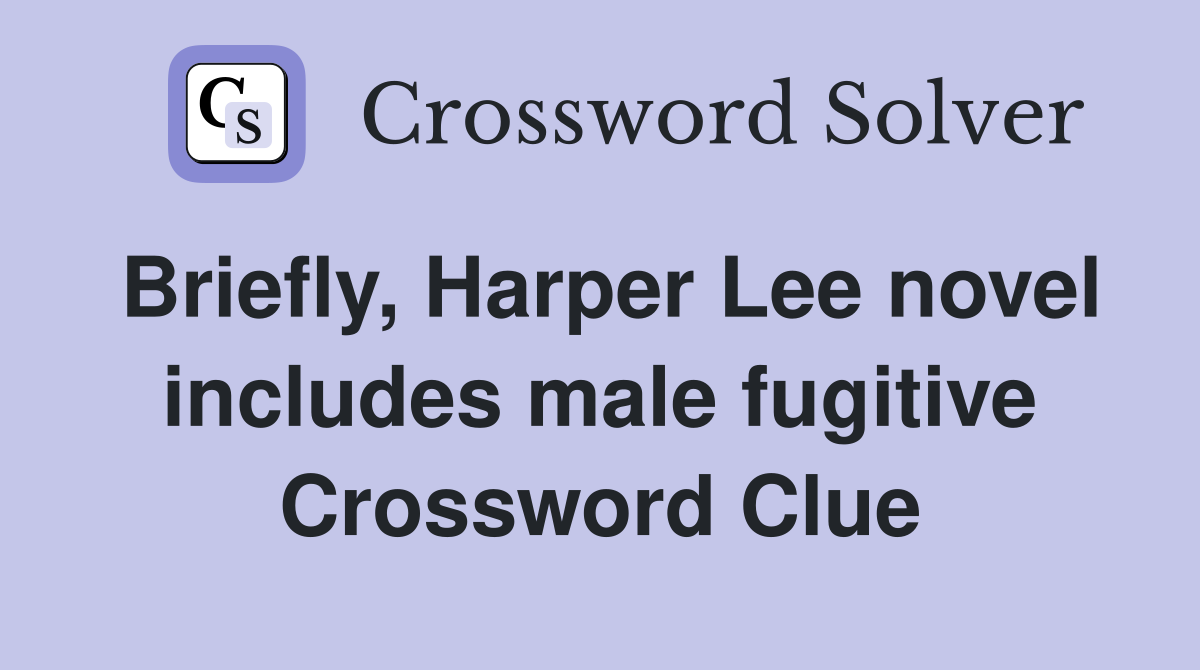 Briefly, Harper Lee novel includes male fugitive Crossword Clue